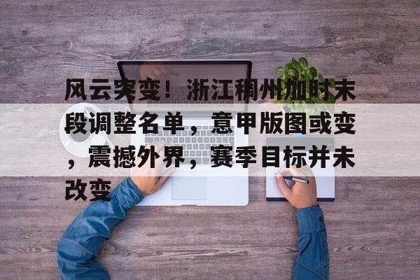 风云突变！浙江稠州加时末段调整名单，意甲版图或变，震撼外界，赛季目标并未改变的简单介绍-爱游戏体育平台